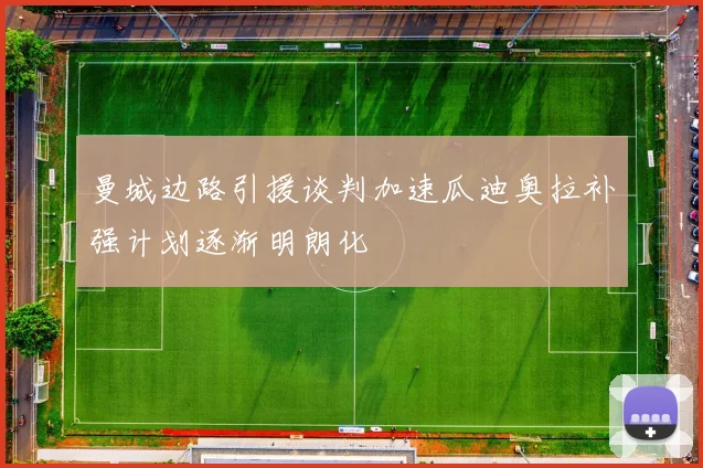 曼城边路引援谈判加速瓜迪奥拉补强计划逐渐明朗化